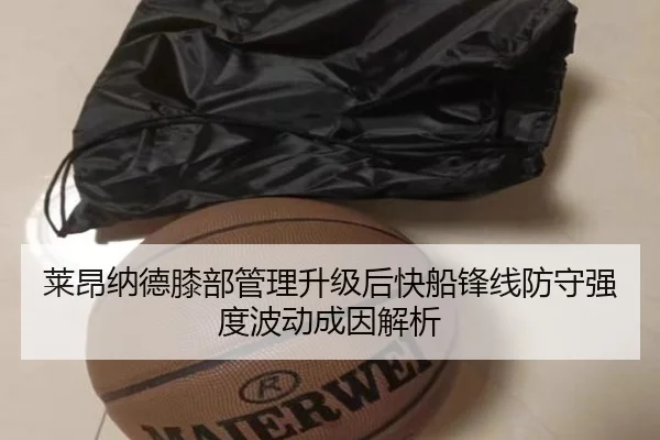莱昂纳德膝部管理升级后快船锋线防守强度波动成因解析