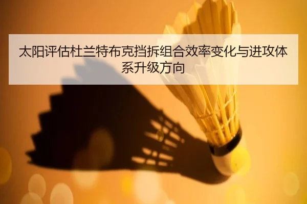 太阳评估杜兰特布克挡拆组合效率变化与进攻体系升级方向