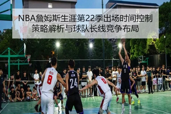 NBA詹姆斯生涯第22季出场时间控制策略解析与球队长线竞争布局