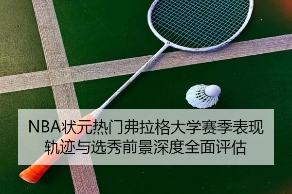 NBA状元热门弗拉格大学赛季表现轨迹与选秀前景深度全面评估