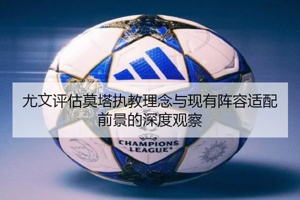 尤文评估莫塔执教理念与现有阵容适配前景的深度观察