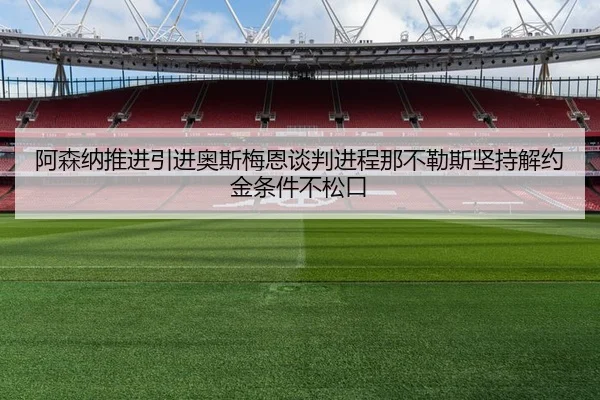 阿森纳推进引进奥斯梅恩谈判进程那不勒斯坚持解约金条件不松口
