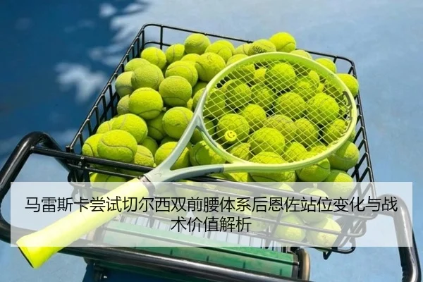 马雷斯卡尝试切尔西双前腰体系后恩佐站位变化与战术价值解析