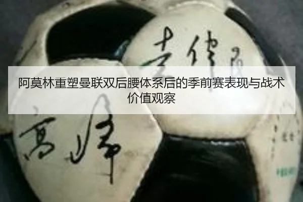阿莫林重塑曼联双后腰体系后的季前赛表现与战术价值观察