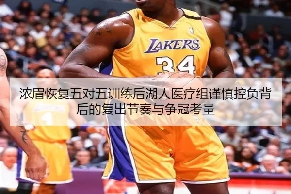 浓眉恢复五对五训练后湖人医疗组谨慎控负背后的复出节奏与争冠考量