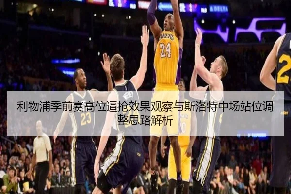 利物浦季前赛高位逼抢效果观察与斯洛特中场站位调整思路解析